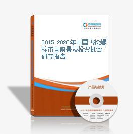 2015-2020年中国飞轮螺栓市场前景及融资战略咨询报告